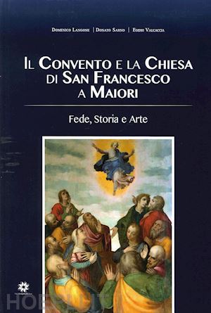 langone domenico; sarno donato; valcaccia egidio - il convento e la chiesa di san francesco a maiori. fede, storia e arte