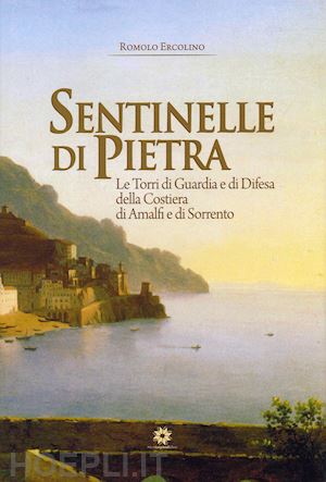 ercolino romolo - sentinelle di pietra. le torri di guardia e di difesa della costiera di amalfi e di sorrento