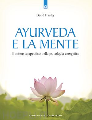 frawley david - ayurveda e la mente. il potenziale terapeutico della psicologia energetica