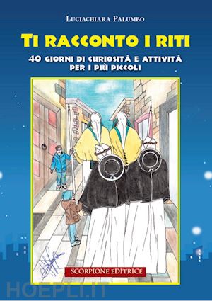 palumbo luciachiara - ti racconto i riti. 40 giorni di curiosità e attività per i più piccoli. ediz. illustrata