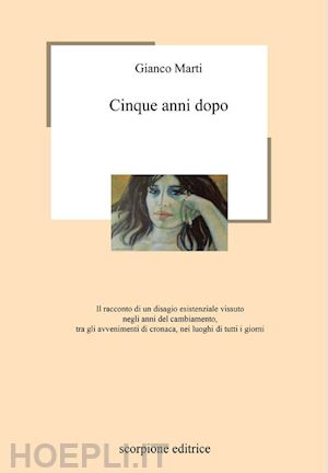 gianco marti - cinque anni dopo. il racconto di un disagio esistenziale vissuto negli anni del cambiamento, tra gli avvenimenti di cronaca, nei luoghi di tutti i giorni