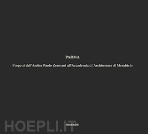 zermani p. (curatore) - parma. progetti dell'atelier paolo zermani all'accademia di architettura di mend