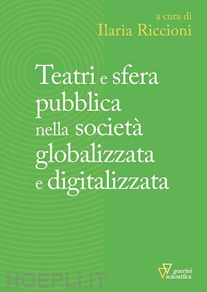 riccioni i. (curatore) - teatri e sfera pubblica nella societa' globalizzata e digitalizzata