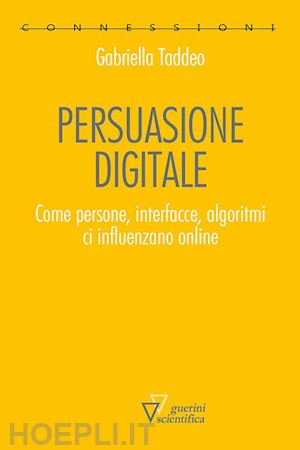 taddeo gabriella - persuasione digitale. come persone, interfacce, algoritmi ci influenzano online