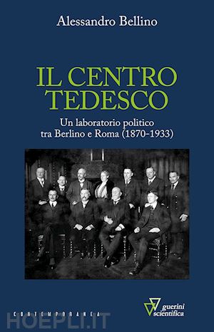 bellino alessandro - il centro tedesco. un laboratorio politico tra berlino e roma (1870-1933)