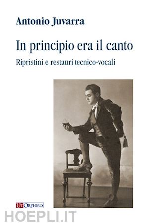 juvarra antonio - in principio era il canto. ripristini e restauri tecnico-vocali