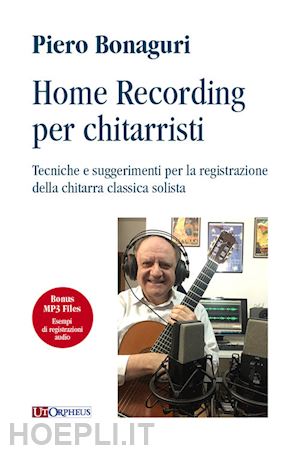 bonaguri piero - home recording per chitarristi. tecniche e suggerimenti per la registrazione della chitarra classica solista. con file audio per il download