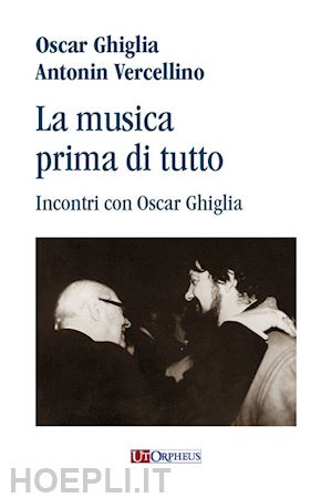 vercellino antonin; ghiglia oscar - la musica prima di tutto. incontri con oscar ghiglia