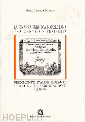 schisani m. carmela - la finanza pubblica napoletana tra centro e periferia. piedimonte d'alife durante il regno di ferdinando ii (1830-59)