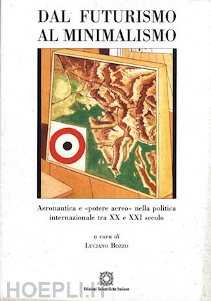 bozzo l.(curatore) - dal futurismo al minimalismo. aeronautica e «potere aereo» nella politica