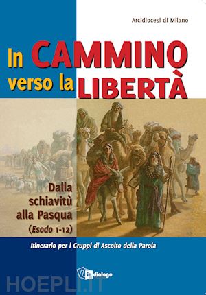 arcidiocesi di milano(curatore) - in cammino verso la libertà. dalla schiavitù alla pasqua (esodo 1-12)