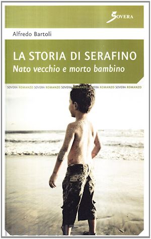 bartoli alfredo - la storia di serafino. nato vecchio e morto bambino