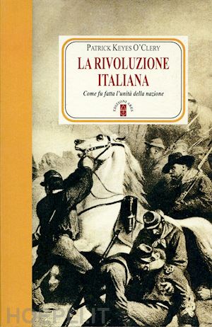 o'clery patrick keyes; di palma m. (curatore) - la rivoluzione italiana. come fu fatta l'unita' della nazione