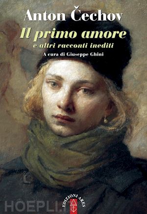 cechov anton; ghini g. (curatore) - il primo amore e altri racconti inediti