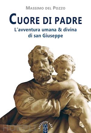 del pozzo massimo - cuore di padre. l'avventura umana & divina di san giuseppe