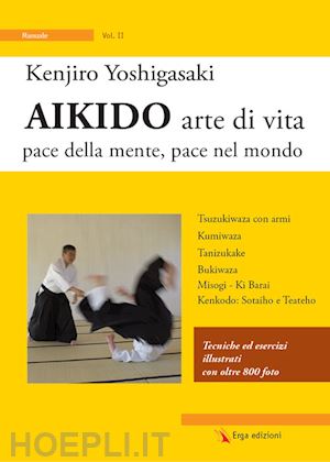 yoshigasaki kenjiro - aikido arte di vita. pace della mente, pace nel mondo. vol. 2