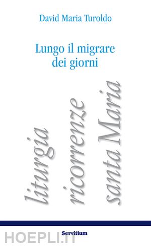 d'agostini e.(curatore) - lungo il migrare dei giorni. liturgia, ricorrenze, santa maria