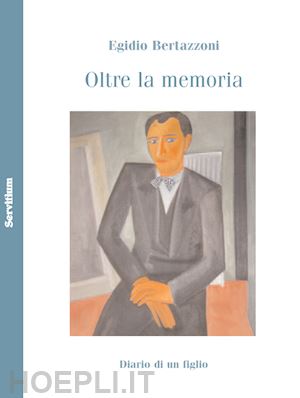 bertazzoni egidio - oltre la memoria. diario di un figlio