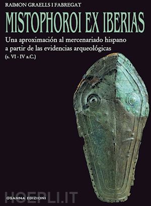 graells i fabregat raimon - mistophoroi ex iberias. una aproximación al mercenariado hispano a partir de las evidencias arqueológicas (vi-iv a. c.)