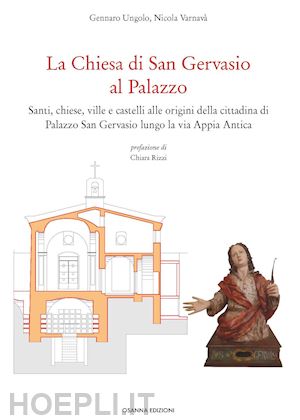 ungolo gennaro; varnavà nicola - la chiesa di san gervasio al palazzo. santi, chiese, ville e castelli alle origini della cittadina di palazzo san gervasio lungo la via appia antica