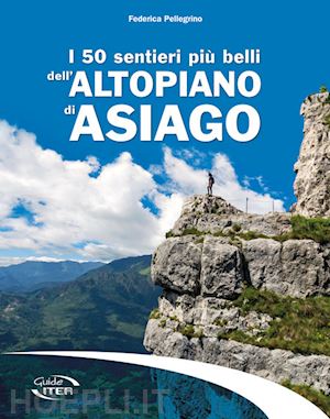 pellegrino federica - i 50 sentieri piu' belli dell'altopiano di asiago