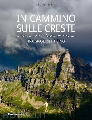 maini daniele - in cammino sulle creste. tra grigioni e ticino