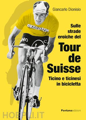 dionisio giancarlo - sulle strade eroiche del tour de suisse - ticino e ticinesi in bicicletta