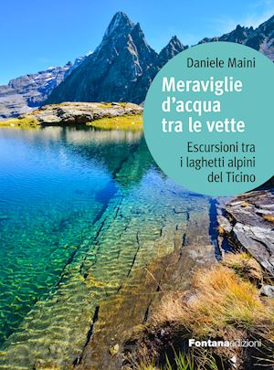 maini daniele - meraviglie d'acqua tra le vette - escursioni tra i laghetti alpini del ticino