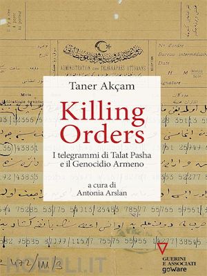 taner akçam - killing orders. i telegrammi di talat pasha e il genocidio armeno
