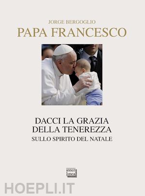 francesco (jorge mario bergoglio) - dacci la grazia della tenerezza - sullo spirito del natale