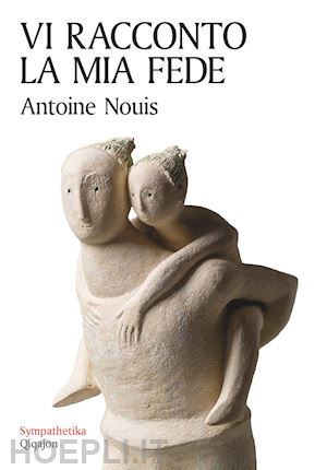 nouis antoine - vi racconto la mia fede. lettera di un padre ai figli