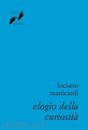 manicardi luciano - elogio della curiosita'. contro l'indifferenza