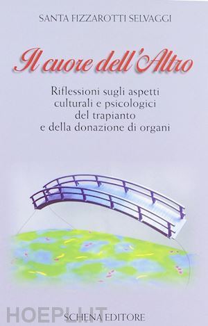 fizzarotti selvaggi santa - il cuore dell'altro. riflessioni sugli aspetti culturali e psicologici del trapianto e della donazione degli organi