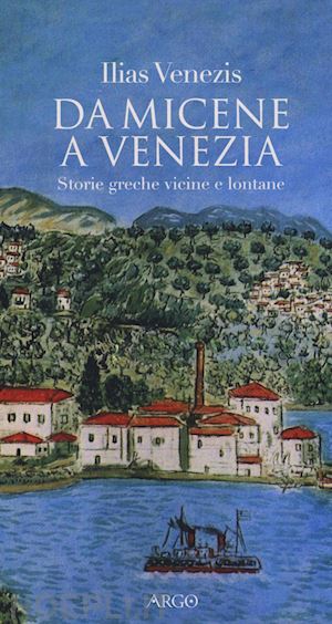 venezis ilias - da micene a venezia. storie greche vicine e lontane