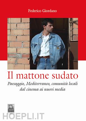 giordano federico - mattone sudato. paesaggio, mediterraneo, comunita' locali dal cinema ai nuovi me