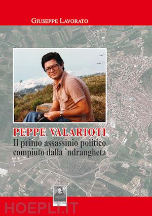 lavorato giuseppe - peppe valarioti. il primo assassinio politico compiuto dalla 'ndrangheta