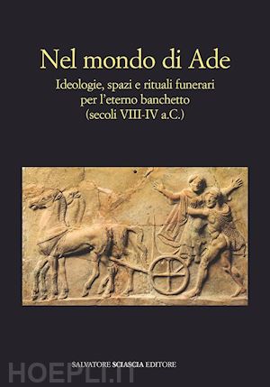 panvini r. (curatore); sole l. (curatore) - nel mondo di ade. ideologie, spazi e rituali funerari per l'eterno banchetto (se