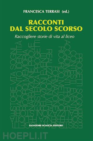 terrasi f.(curatore) - racconti dal secolo scorso. raccogliere storie di vita al liceo