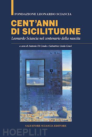 di grado a.(curatore); graci s. l.(curatore) - cent'anni di sicilitudine. leonardo sciascia nel centenario della nascita