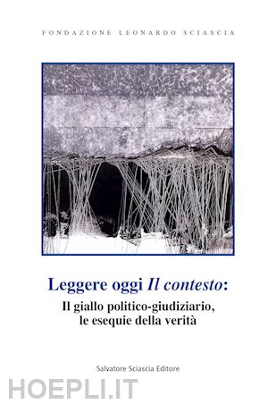 castelli r.(curatore) - leggere oggi «il contesto»: il giallo politico-giudiziario, le esequie della verità