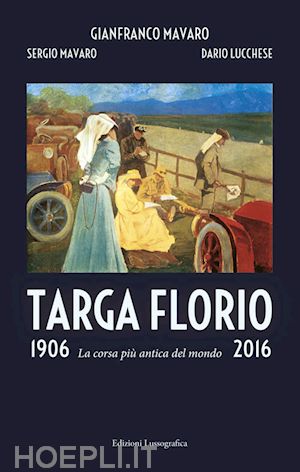 mavaro gianfranco; mavaro sergio; lucchese dario - targa florio 1906-2016. la corsa piu' antica del mondo. ediz. illustrata