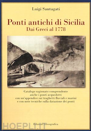 santagati luigi - ponti antichi di sicilia. dai greci al 1778. ediz. illustrata