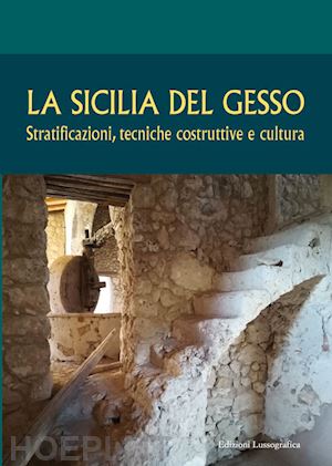 castiglione m. (curatore); giugno g. (curatore) - la sicilia del gesso. stratificazioni, tecniche costruttive e cultura