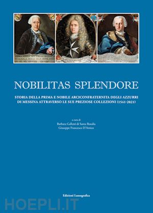 galletti di santa rosalia b. (curatore); d'amico g. f. (curatore) - nobilitas splendore. storia della prima e nobile arciconfraternita degli azzurri