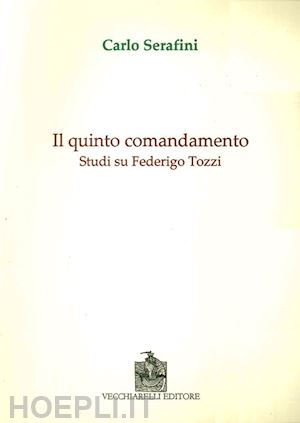 serafini carlo - il quinto comandamento. studi su federico tozzi