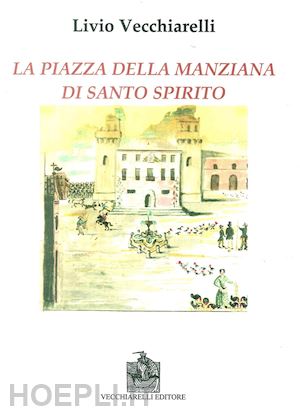 vecchiarelli livio - la piazza di santo spirito della manziana