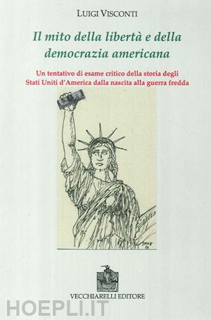 visconti luigi - il mito della libertà e della democrazia americana. un tentativo di esame critico della storia degli stati uniti dalla nascita alla guerra fredda