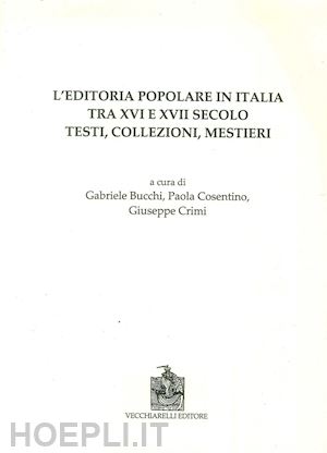 bucchi g. (curatore); cosentino p. (curatore) - editoria popolare in italia tra xv e xvii secolo. testi, collezioni, mestieri (l