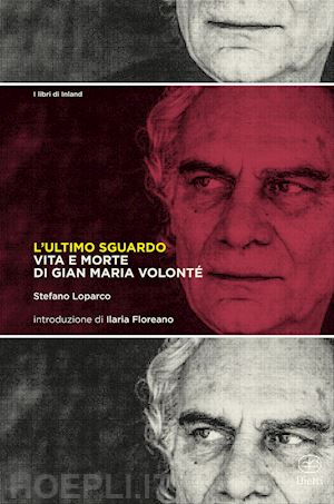 loparco stefano - l'ultimo sguardo. vita e morte di gian maria volonte'