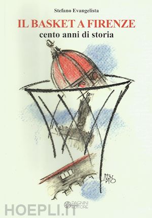 evangelista stefano - il basket a firenze. cento anni di storia